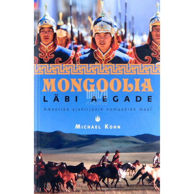 Michael Kohn - Mongoolia läbi aegade. Ameerika ajakirjanik nomaadide maal