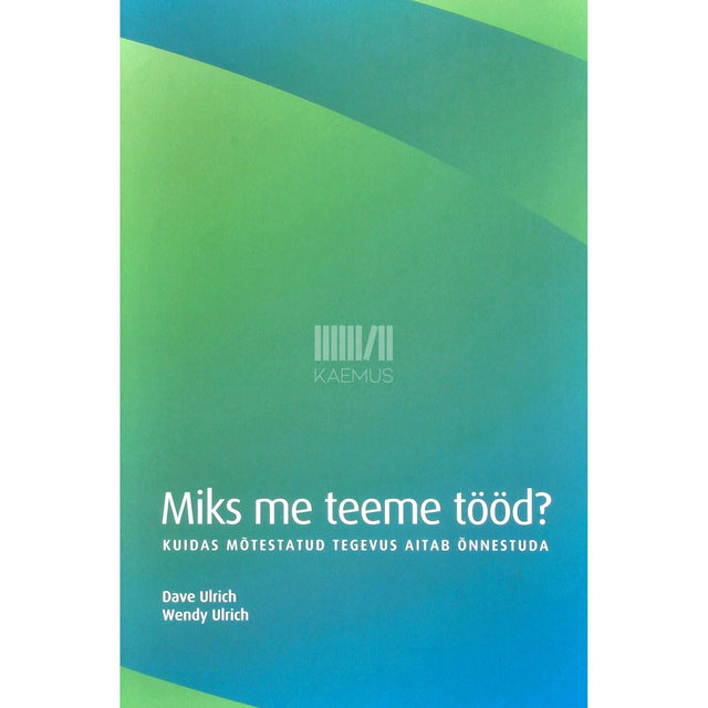 David Ulrich, Wendy Ulrich - Miks me teeme tööd?. Kuidas mõtestatud tegevus aitab õnnestuda