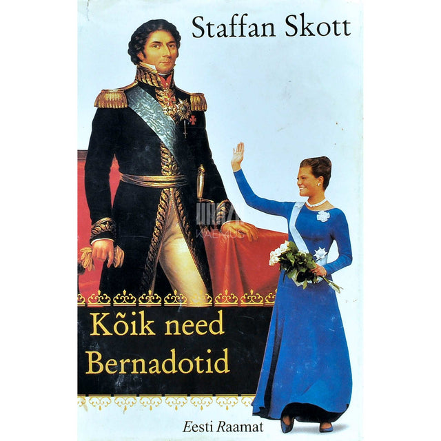 Staffan Skott - Kõik need Bernadotid. Kuningad, kuninglikud kõrgused ja ülejäänud