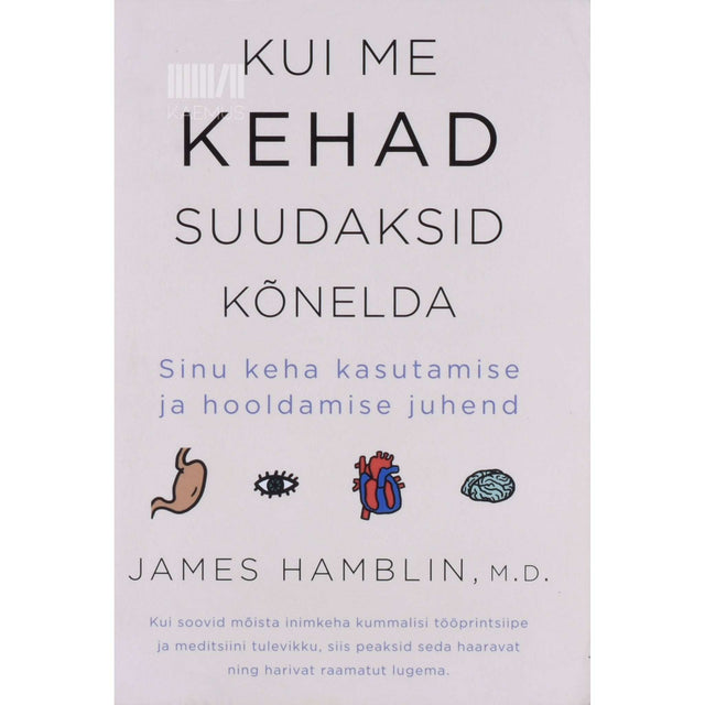 James Hamblin - Kui me kehad suudaksid kõnelda. Sinu keha kasutamise ja hooldamise juhend
