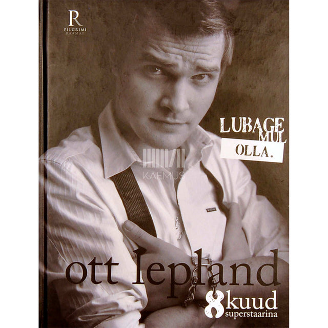 ... - Lubage mul olla. Ott Lepland 8 kuud superstaarina fänniraamat
