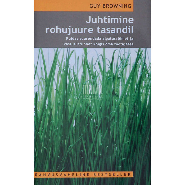 Guy Browning - Juhtimine rohujuure tasandil. Kuidas suurendada algatusvõimet ja vastutustunnet kõigis oma töötajates