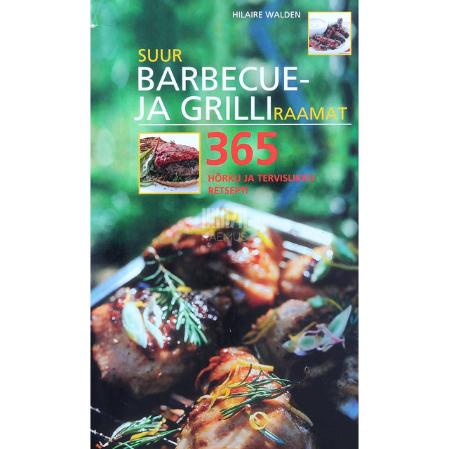 Hilaire Walden - Suur barbecue- ja grilliraamat. 365 hõrku ja tervislikku retsepti