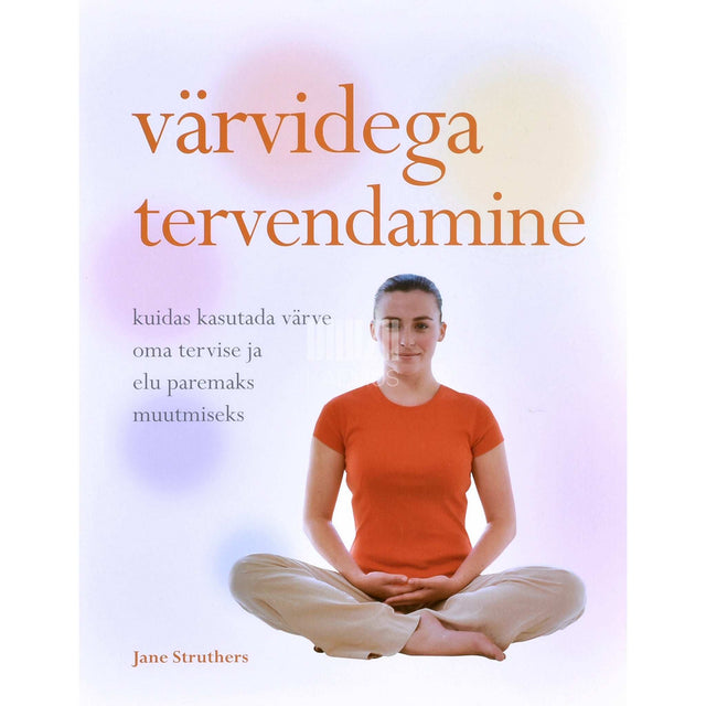 Jane Struthers - Värvidega tervendamine. Täielik tervise ja heaolu teejuht