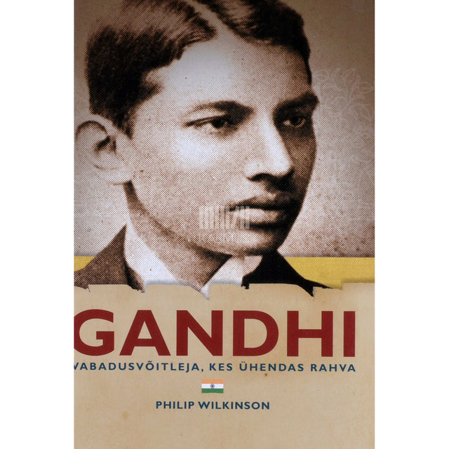 Philip Wilkinson - Gandhi. Vabadusvõitleja, kes ühendas rahva