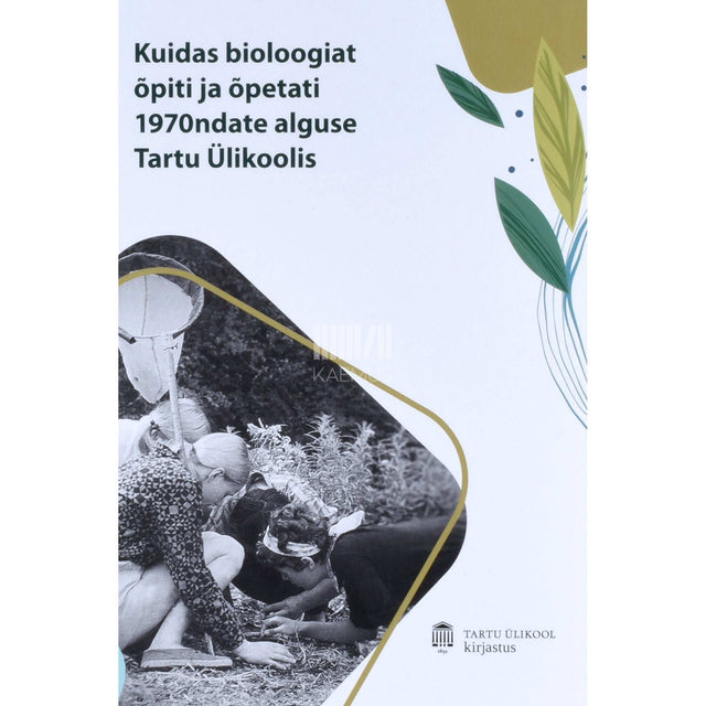 ... - Kuidas bioloogiat õpiti ja õpetati 1970ndate alguse Tartu Ülikoolis