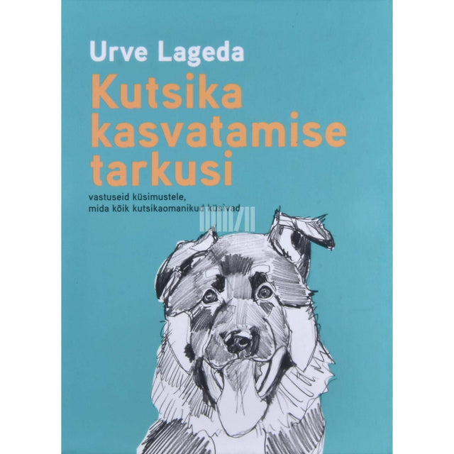 Urve Lageda - Kutsika kasvatamise tarkusi. Vastuseid küsimustele, mida kõik kutsikaomanikud küsivad