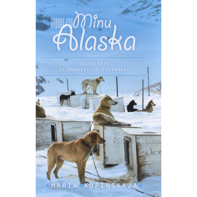 Maria Kupinskaja - Minu Alaska. Kasvatamas kelgukoeri ja iseennast