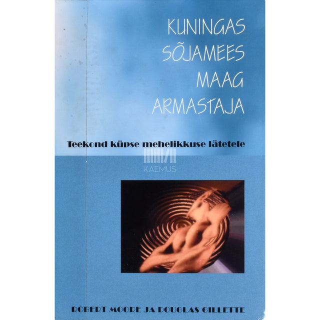 Douglas Gillette, Robert Moore. Kuningas, sõjamees, maag, armastaja