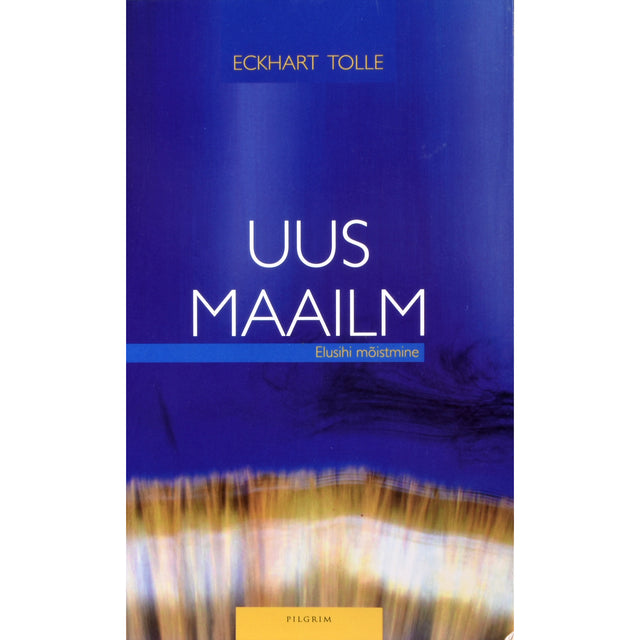 Eckhart Tolle. Uus maailm. Elusihi mõistmine