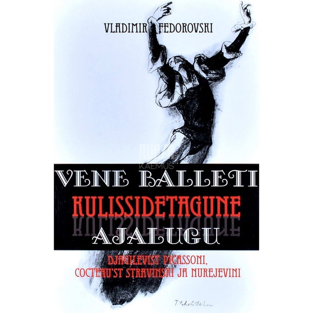 Vladimir Fedorovski - Vene balleti kulissidetagune ajalugu. Djagilevist Picassoni, Cocteau'st Stravinski ja Nurejevini