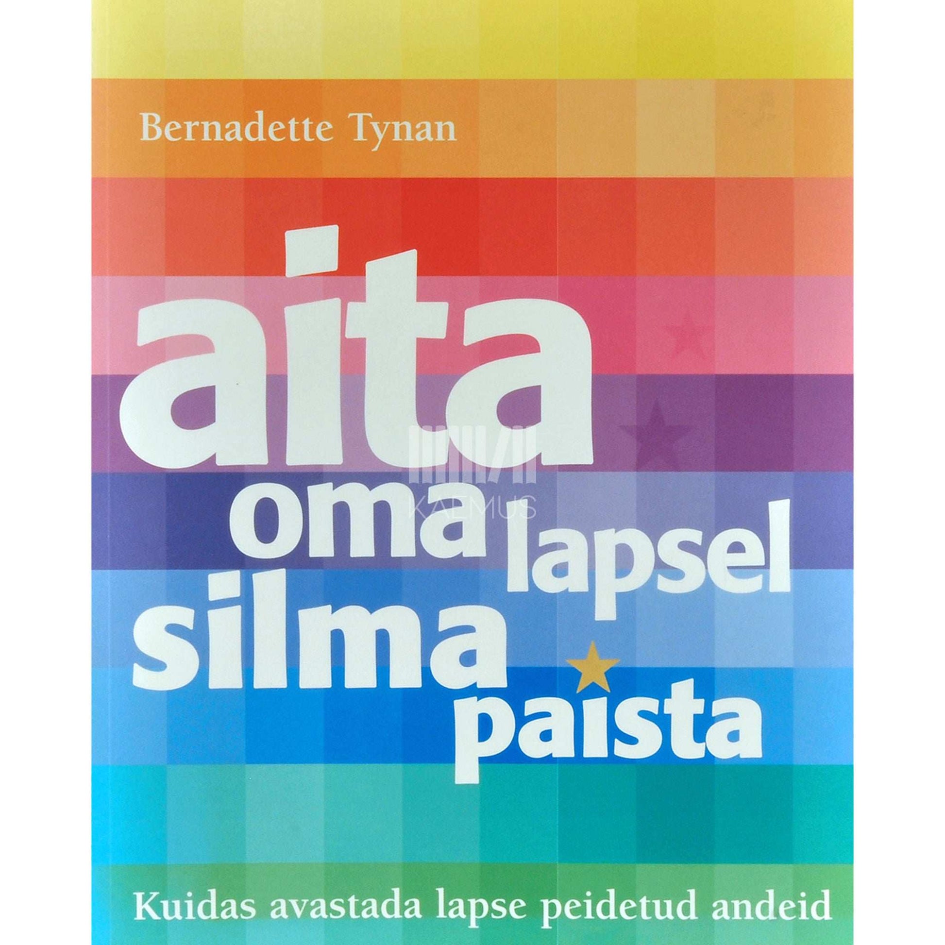 Bernadette Tynan - Aita oma lapsel silma paista. Kuidas avastada lapse peidetud andeid