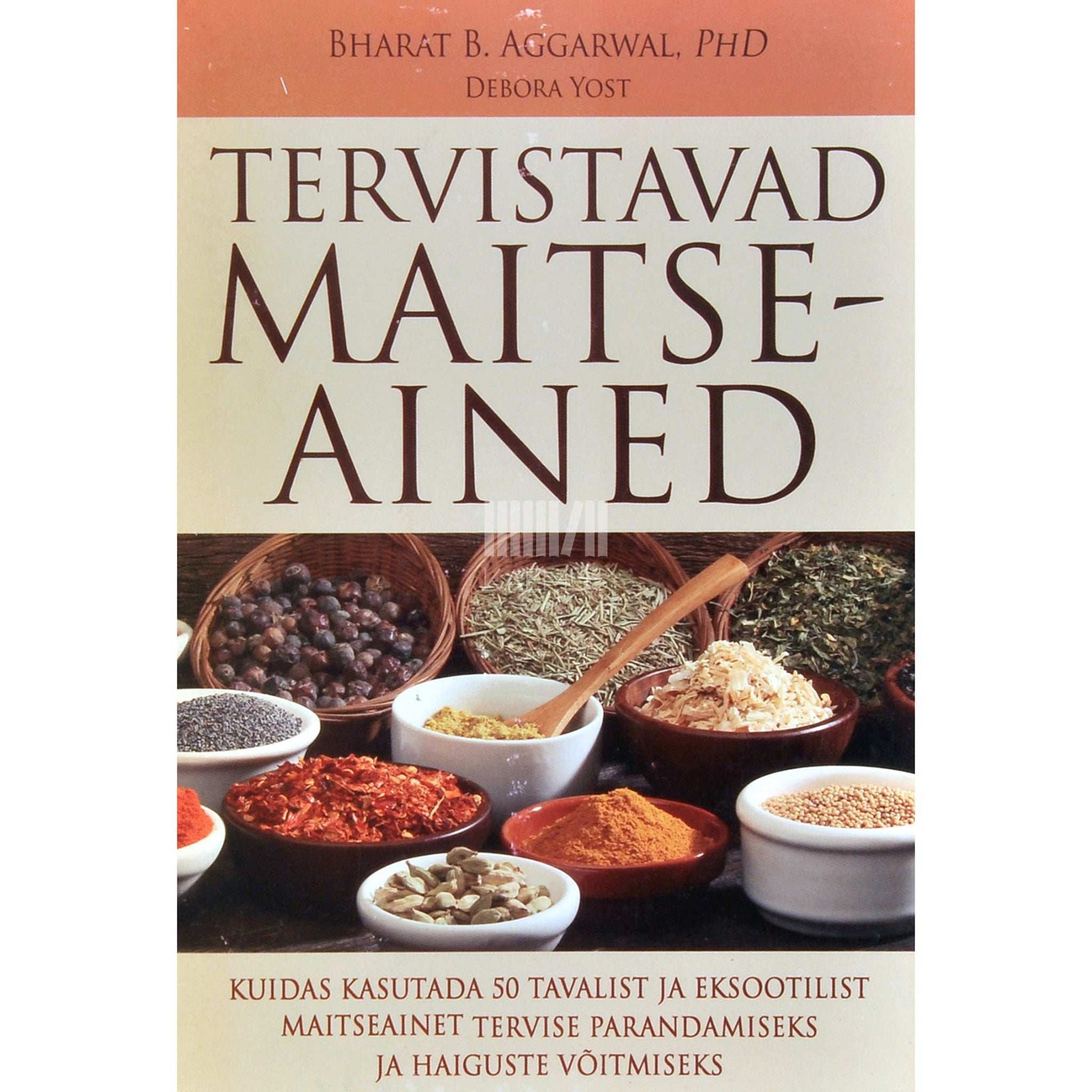 Bharat B. Aggarwal, PhD, Debora Yost - Tervistavad maitseained. Kuidas kasutada 50 tavalist ja eksootilist maitseainet tervise parandamiseks ja haiguste võitmiseks