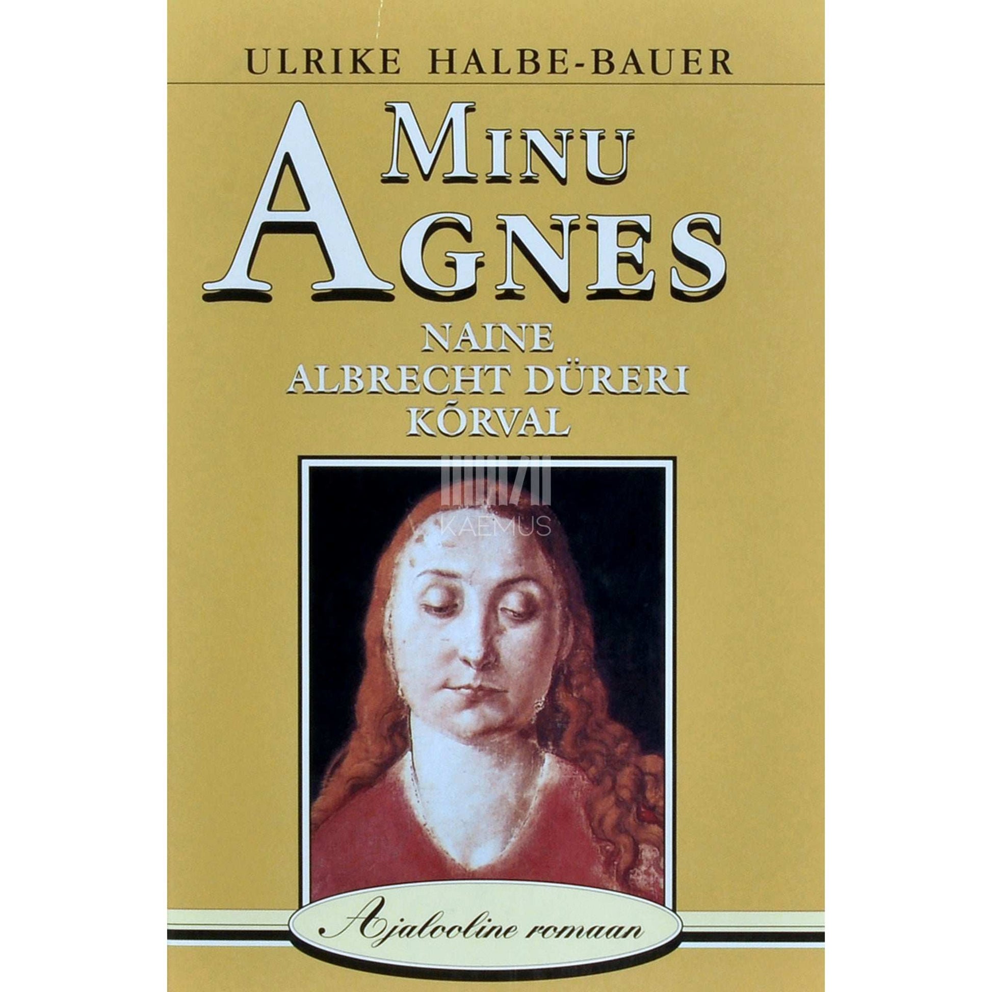 Ulrike Halbe-Bauer - Minu Agnes. Naine Albrecht Düreri kõrval