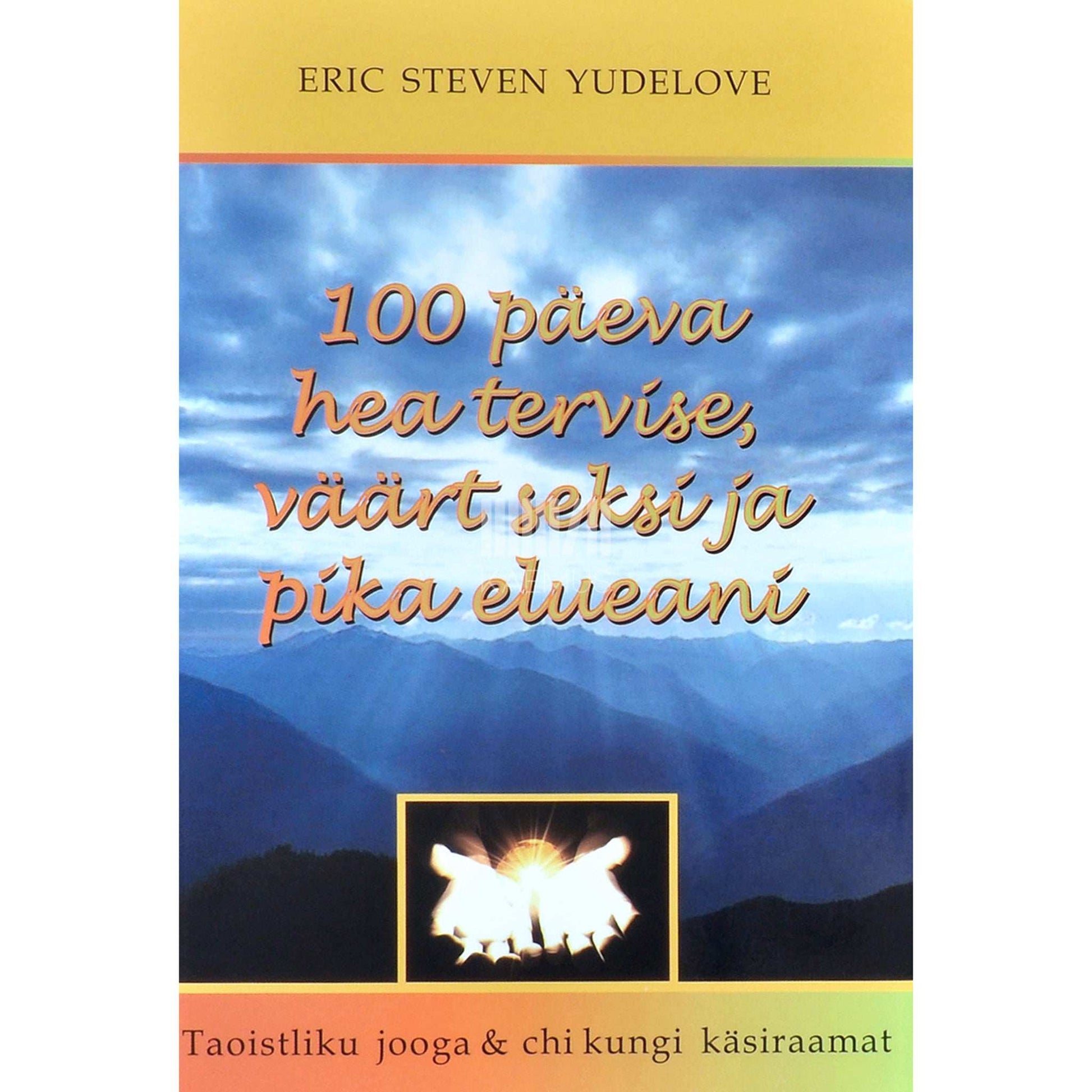 Eric Steven Yudelove - 100 päeva hea tervise, väärt seksi ja pika elueani. Taoistliku jooga & chi kungi käsiraamat