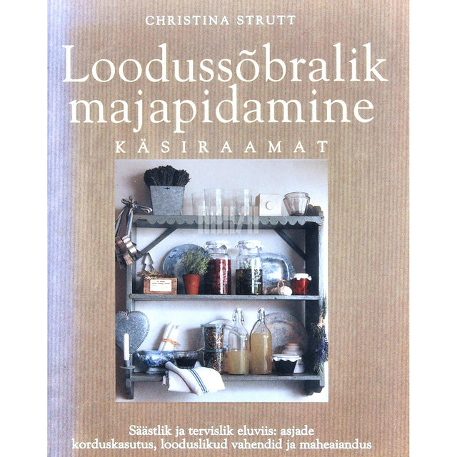 Christina Strutt - Loodussõbralik majapidamine. Käsiraamat säästlikum ja tervislikum eluviis: asjade korduskasutus, looduslikud vahendid ja maheaiandus