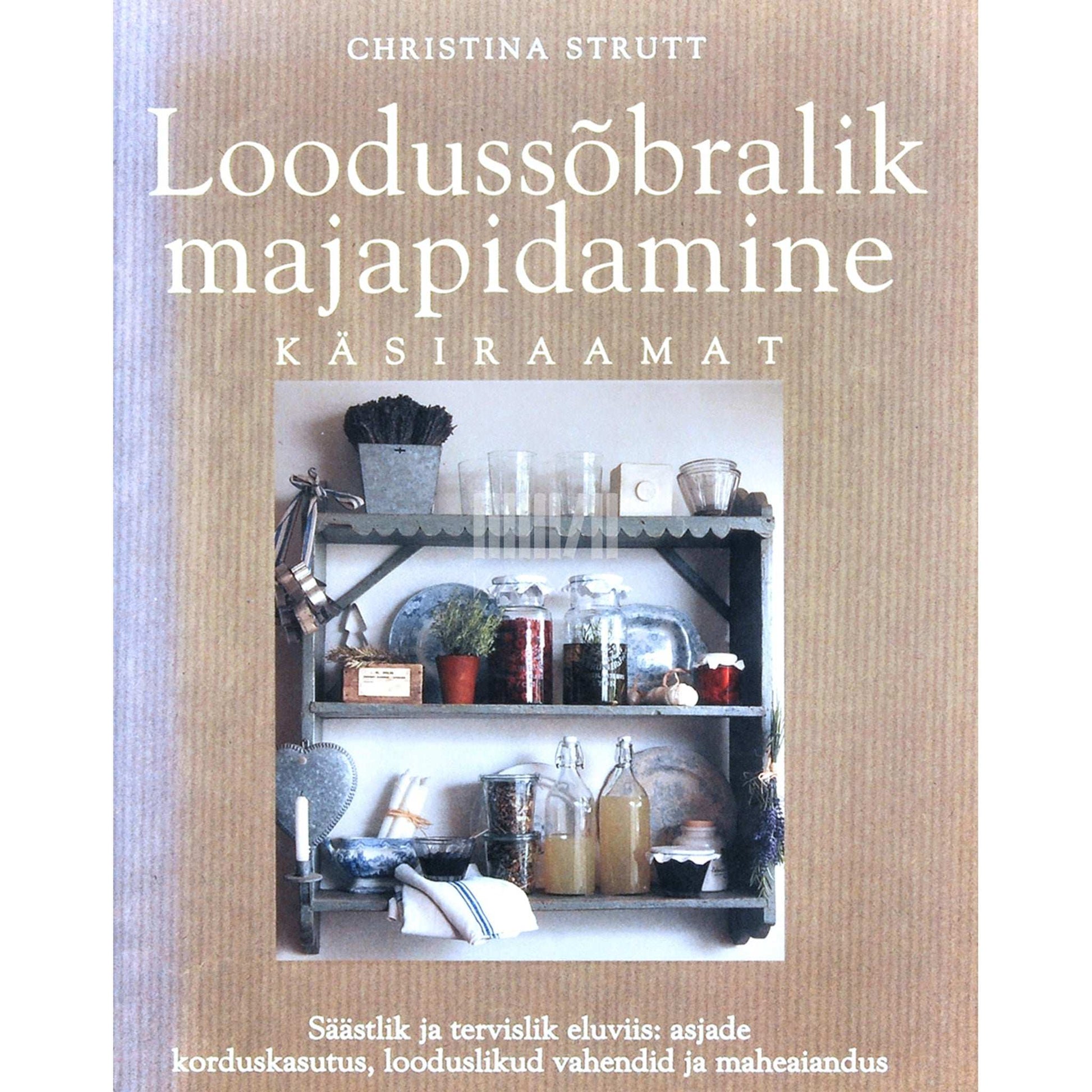 Christina Strutt - Loodussõbralik majapidamine. Käsiraamat säästlikum ja tervislikum eluviis: asjade korduskasutus, looduslikud vahendid ja maheaiandus