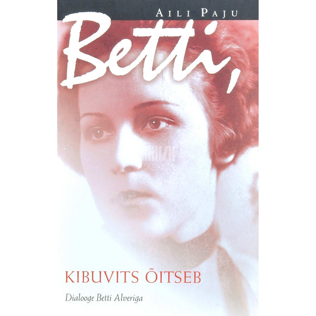 Aili Paju - Betti, kibuvits õitseb. Dialooge Betti Alveriga