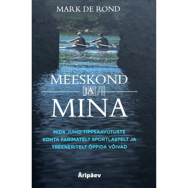 Mark De Rond - Meeskond ja mina. Mida juhid tippsaavutuste kohta parimatelt sportlastelt ja treeneritelt õppida võivad