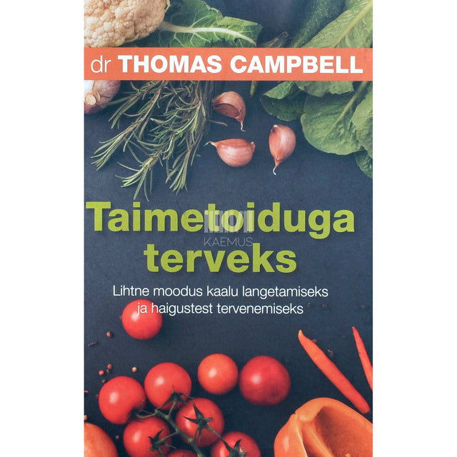 Thomas M Campbell - Taimetoiduga terveks. Lihtne moodus kaalu langetamiseks ja haigustest tervenemiseks