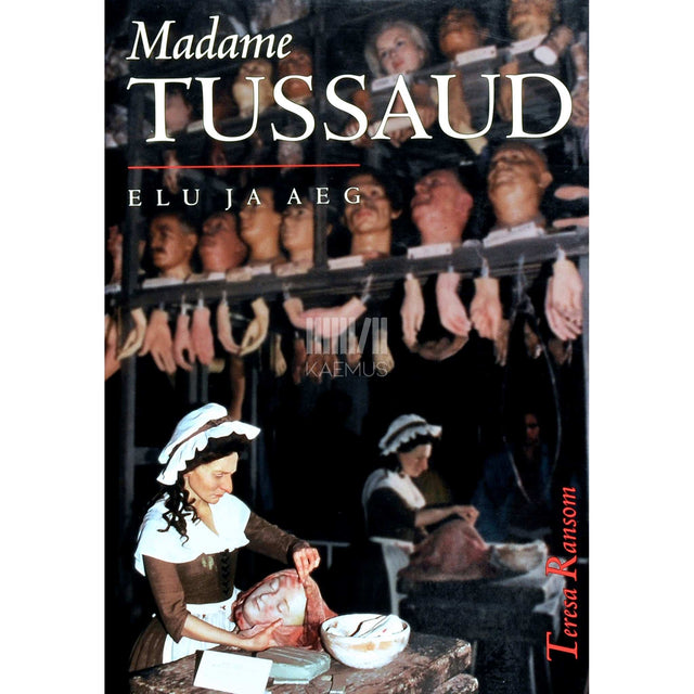Teresa Ransom - Madame Tussaud. Elu ja aeg Anne Marie Tussaud 1761-1850