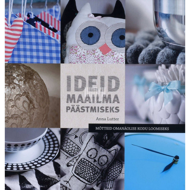 Anna Lutter - Ideid maailma päästmiseks. Mõtteid omanäolise kodu loomiseks