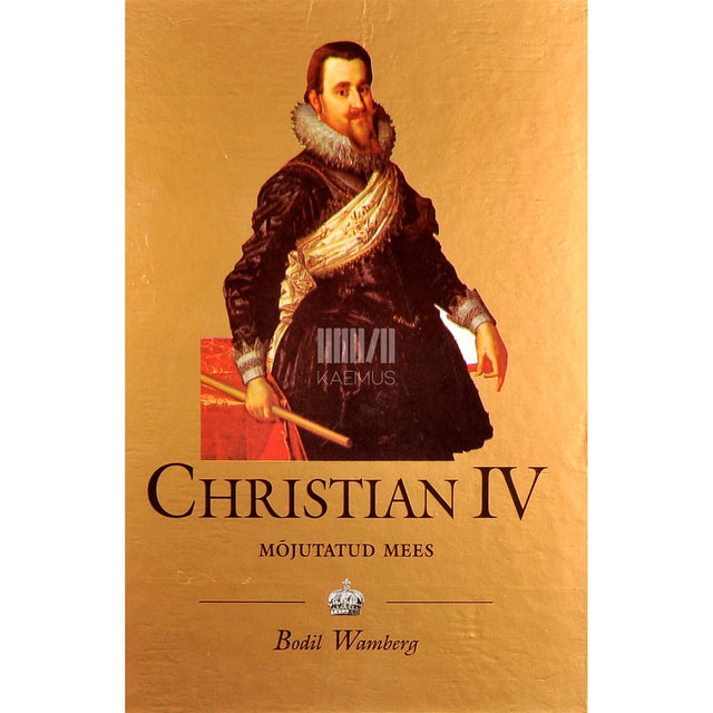 Bodil Wamberg - Christian IV (1577-1648). Mõjutatud mees