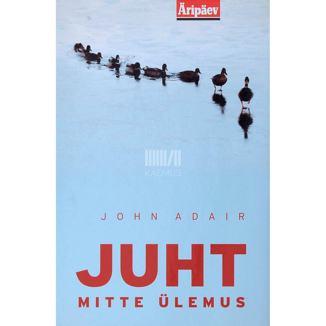 John Adair - Juht, mitte ülemus. Kuidas olla teejuhiks teel edu juurde