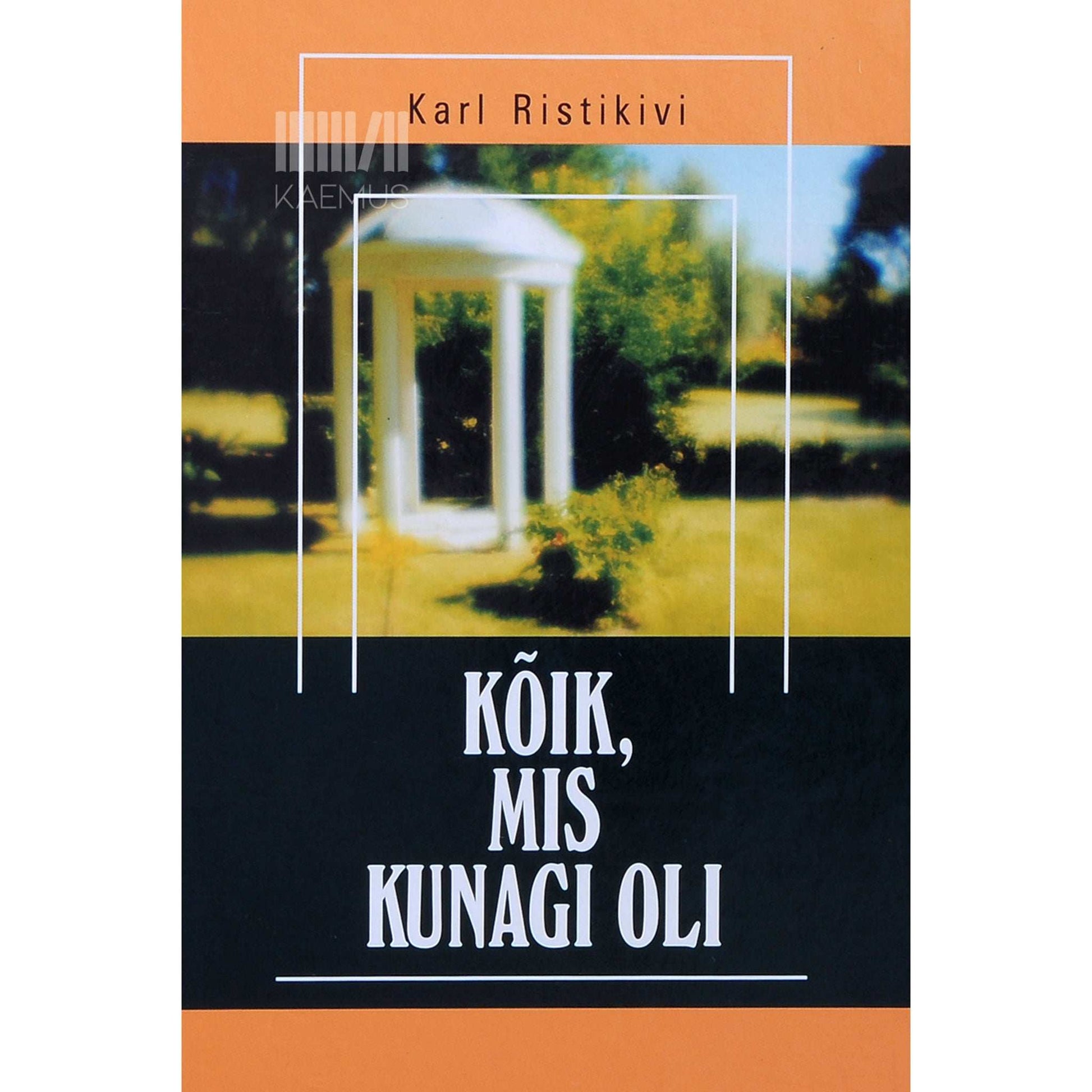 Karl Ristikivi - Kõik, mis kunagi oli
