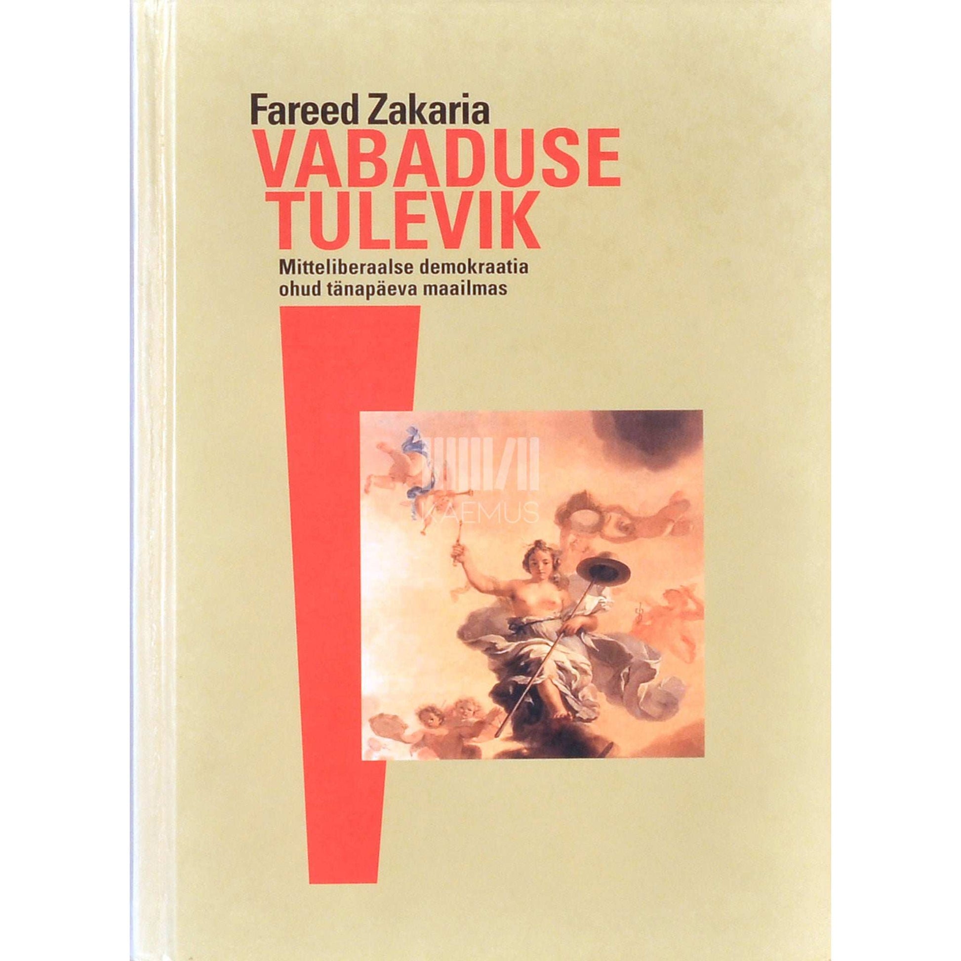 Fareed Zakaria - Vabaduse tulevik. Mitteliberaalse demokraatia ohud tänapäeva maailmas