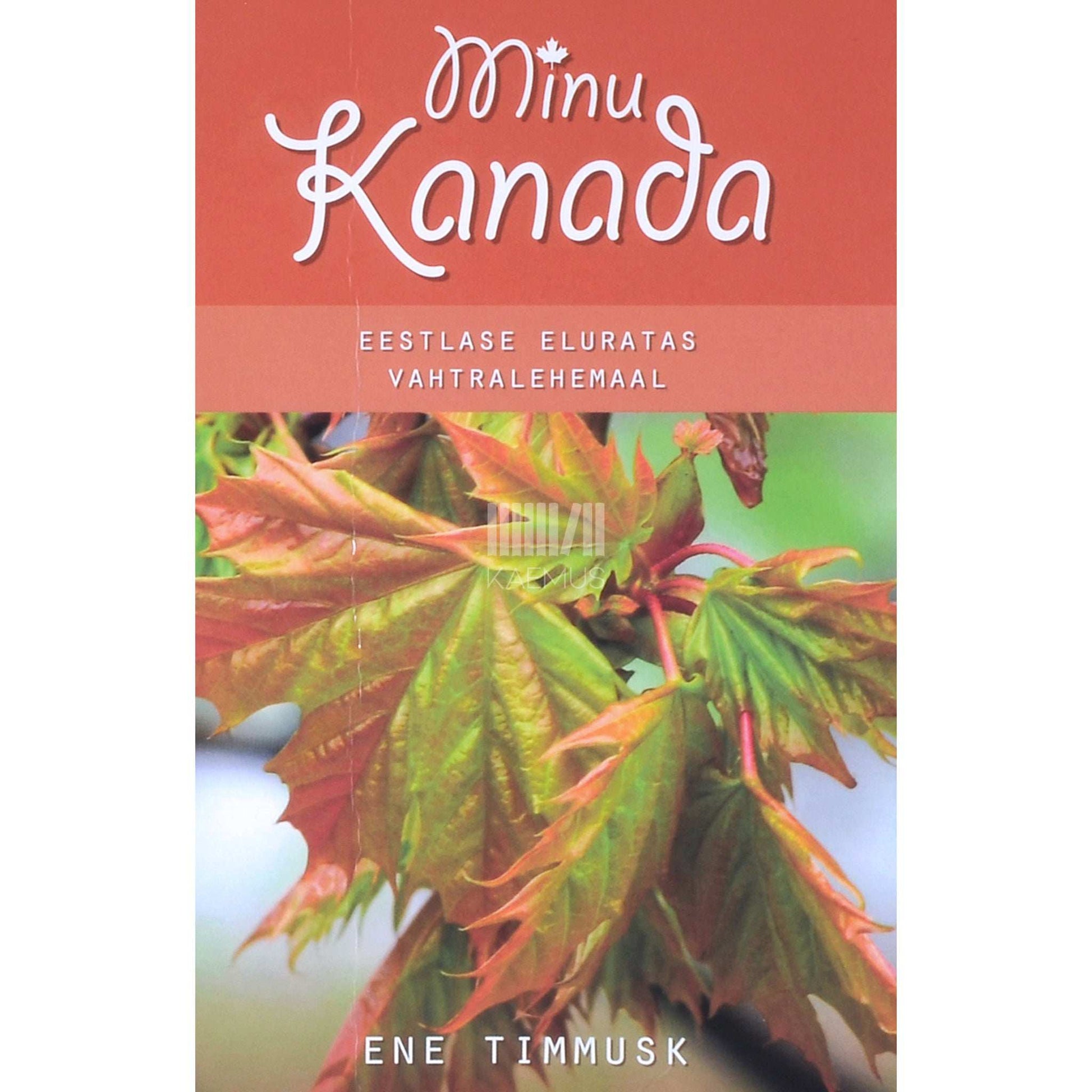 Ene Timmusk - Minu Kanada. Eestlase eluratas vahtralehemaal