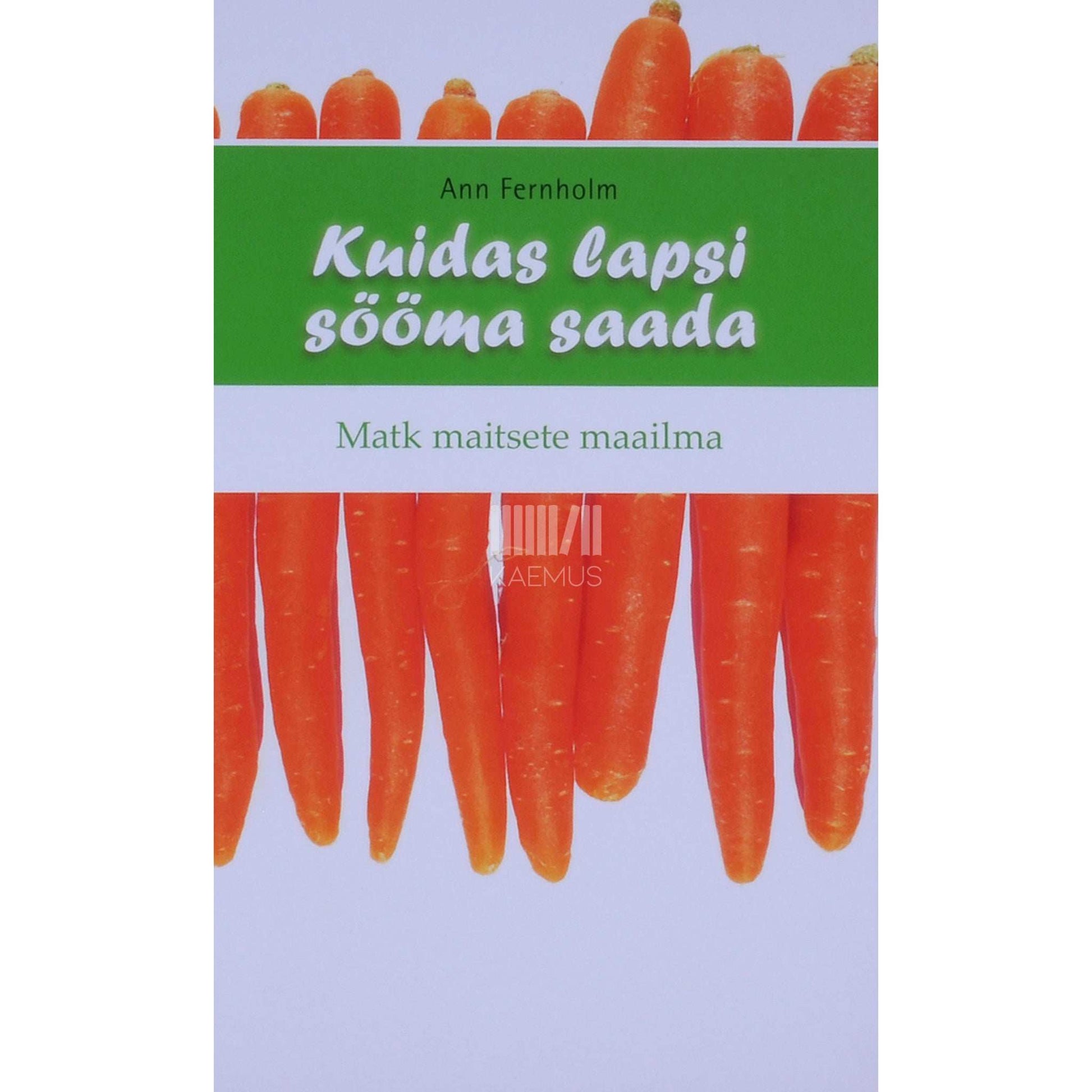 Ann Fernholm - Kuidas lapsi sööma saada. Matk maitsete maailma