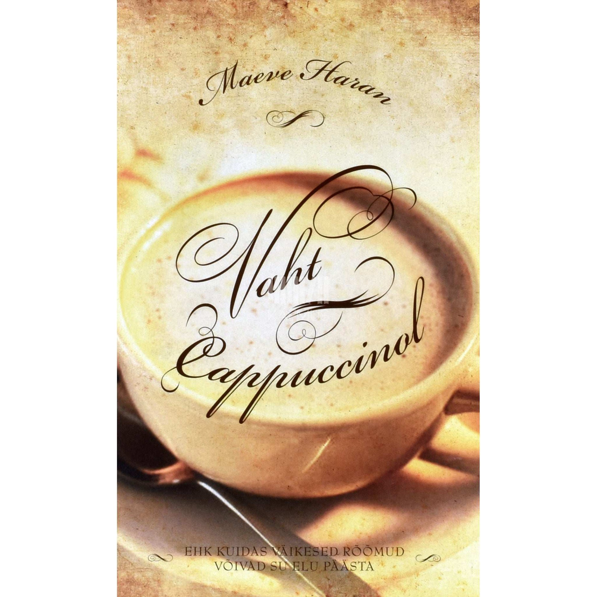 Maeve Haran - Vaht cappuccinol. Kuidas väikesed rõõmud võivad su elu päästa