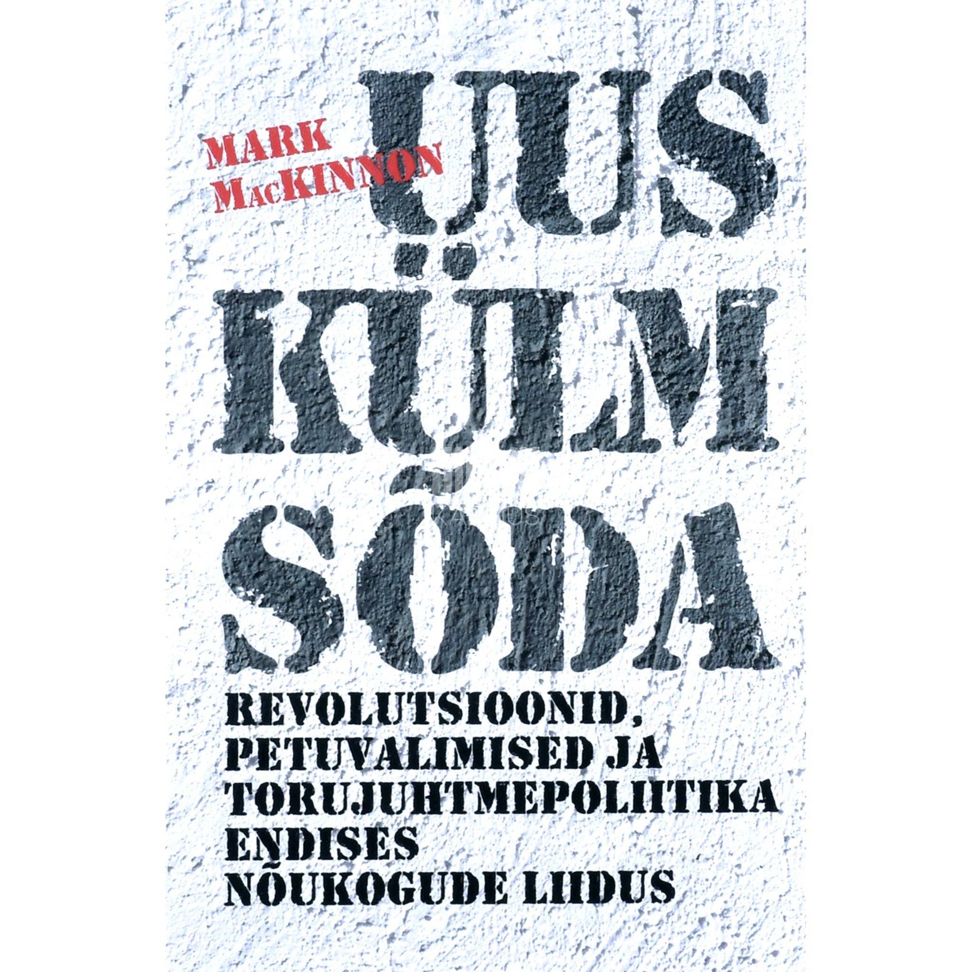 Mark MacKinnon - Uus külm sõda. Revolutsioonid, petuvalimised…