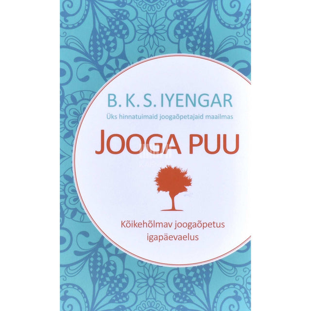 B. K. S. Iyengar - Jooga puu. Kõikehõlmav joogaõpetus igapäevaelus