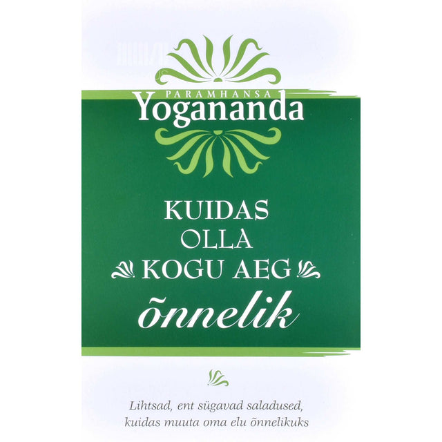 Paramahansa Yogananda - Kuidas olla kogu aeg õnnelik. Lihtsad, ent sügavad saladused, kuidas muuta oma elu õnnelikuks