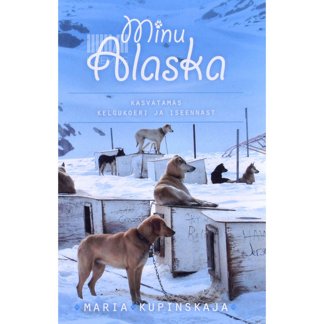Maria Kupinskaja - Minu Alaska. Kasvatamas kelgukoeri ja iseennast