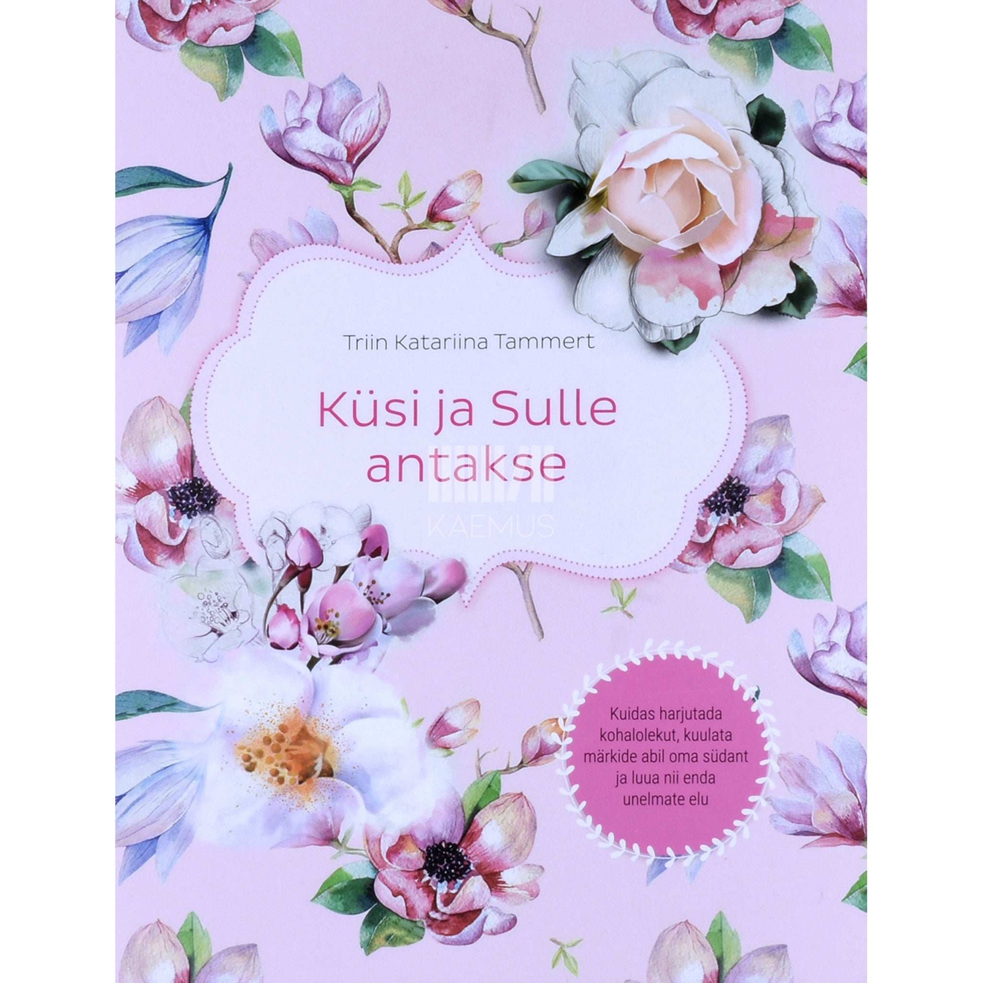 Triin Tammert - Küsi ja Sulle antakse. Kuidas harjutada kohalolekut, kuulata märkide abil oma südant ja luua nii enda unelmate elu