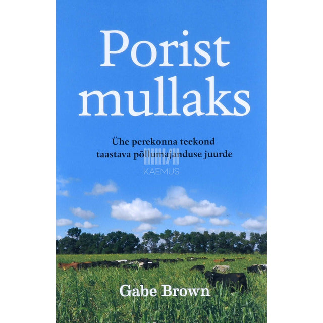 Gabe Brown - Porist mullaks. Ühe perekonna teekond taastava põllumajanduse juurde