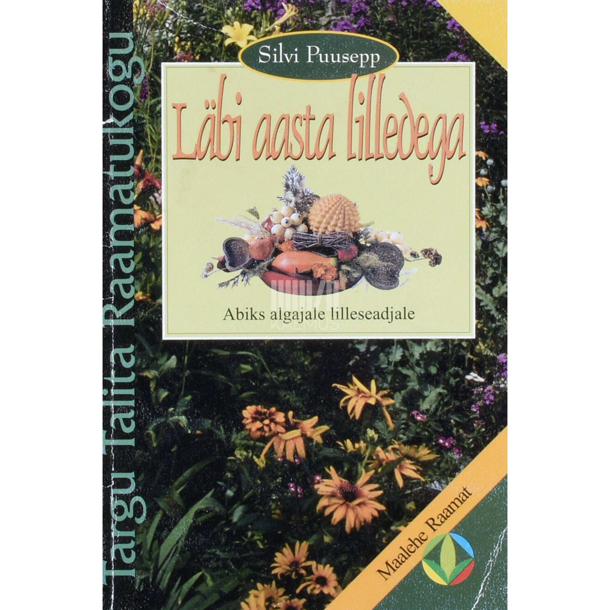 Silvi Puusepp - Läbi aasta lilledega. Abiks algajale lilleseadjale