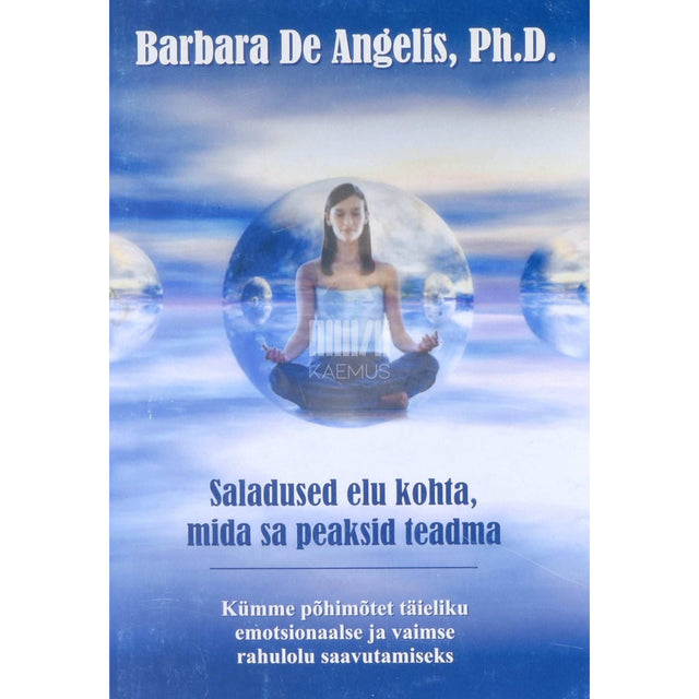 Barbara De Angelis - Saladused elu kohta, mida sa peaksid teadma. Kümme põhimõtet täieliku emotsionaalse ja vaimse rahulolu saavutamiseks