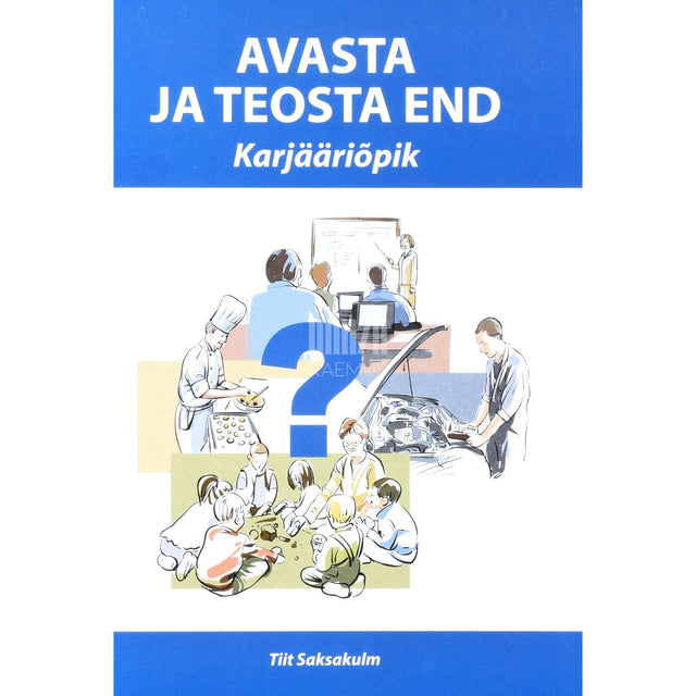 Tiit Saksakulm - Avasta ja teosta end. Kuidas teha õige karjäärivalik karjääriõpik