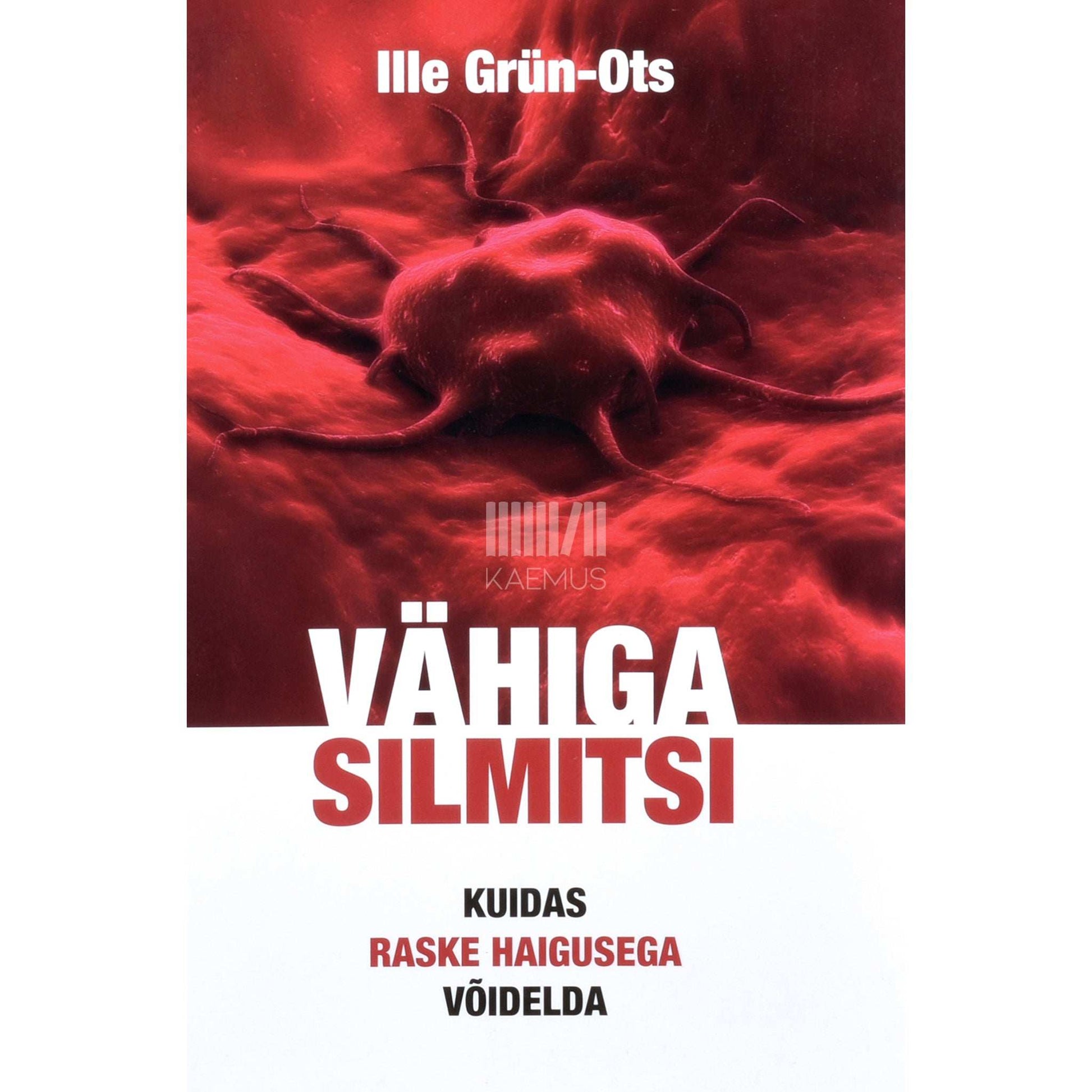 Ille Grün-Ots - Vähiga silmitsi. Kuidas raske haigusega võidelda