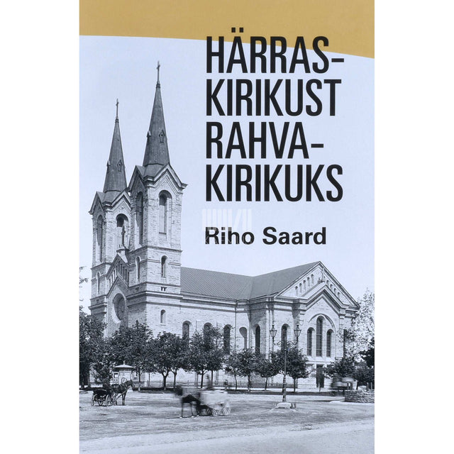 Riho Saard - Härraskirikust rahvakirikuks. Eesti rahvusest luterliku vaimulikkonna kujunemine ja Eesti Evangeelse Luterliku Kiriku sünd