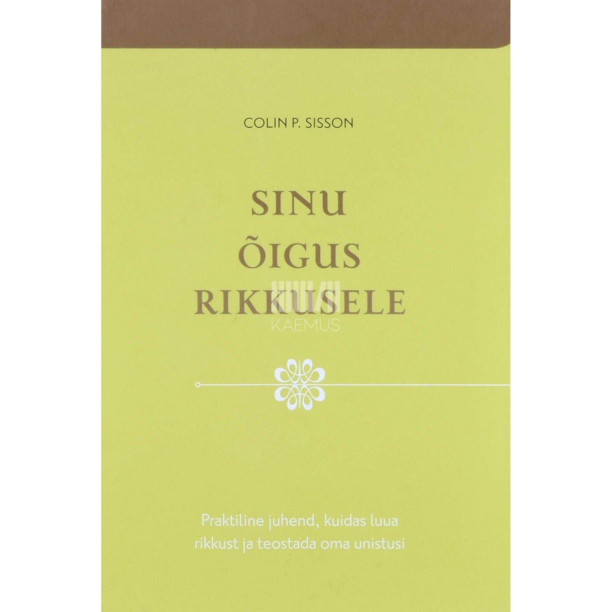 Colin P. Sisson - Sinu õigus rikkusele. Praktiline juhend, kuidas luua …