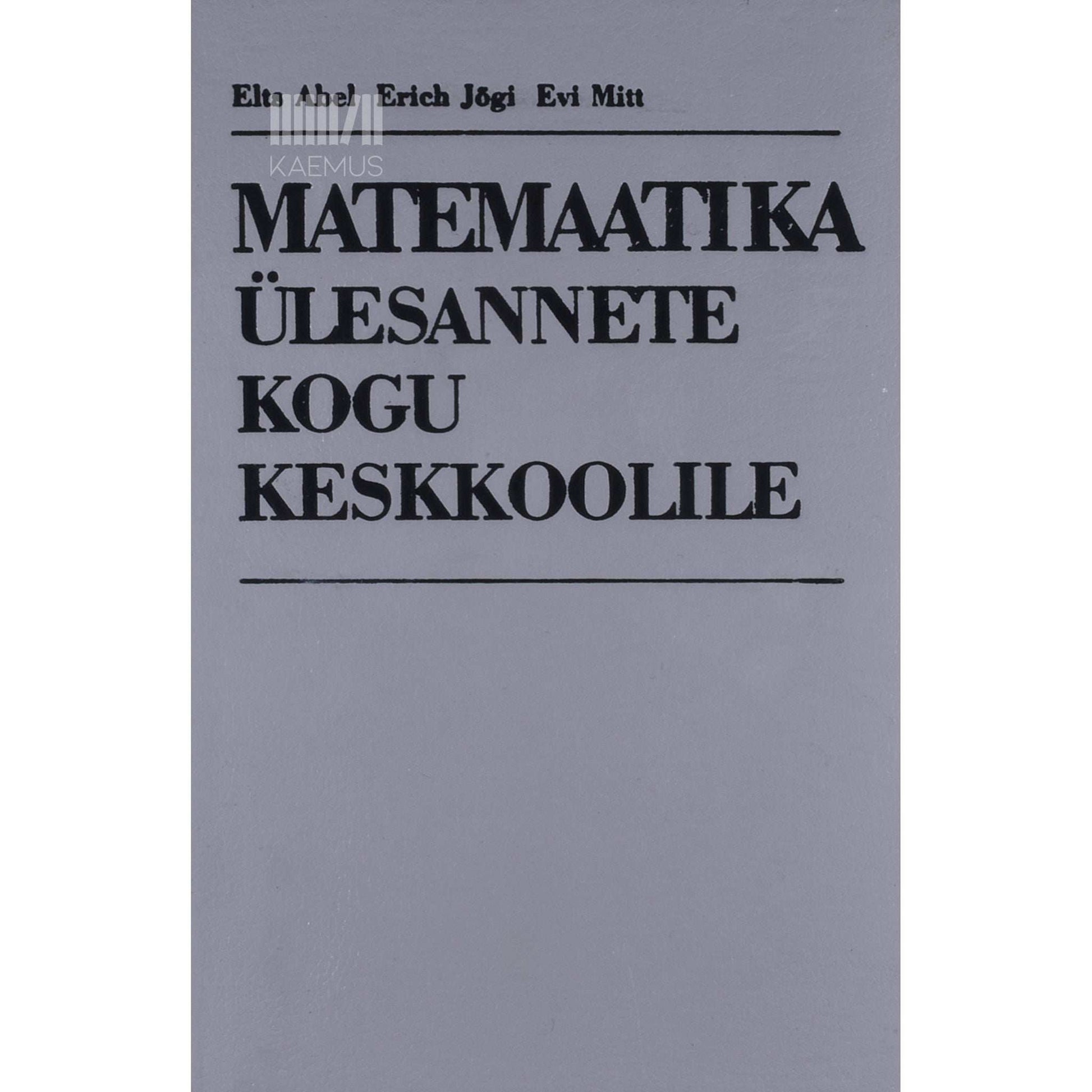 Elts Abel, Erich Jõgi, Evi Mitt - Matemaatika ülesannete kogu keskkoolile