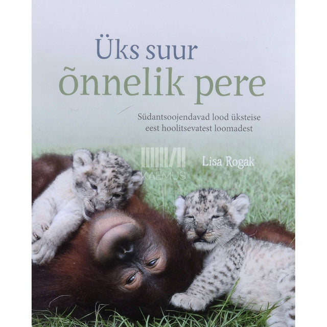 Lisa Rogak - Üks suur õnnelik pere. Südantsoojendavad lood üksteise eest hoolitsevatest loomadest
