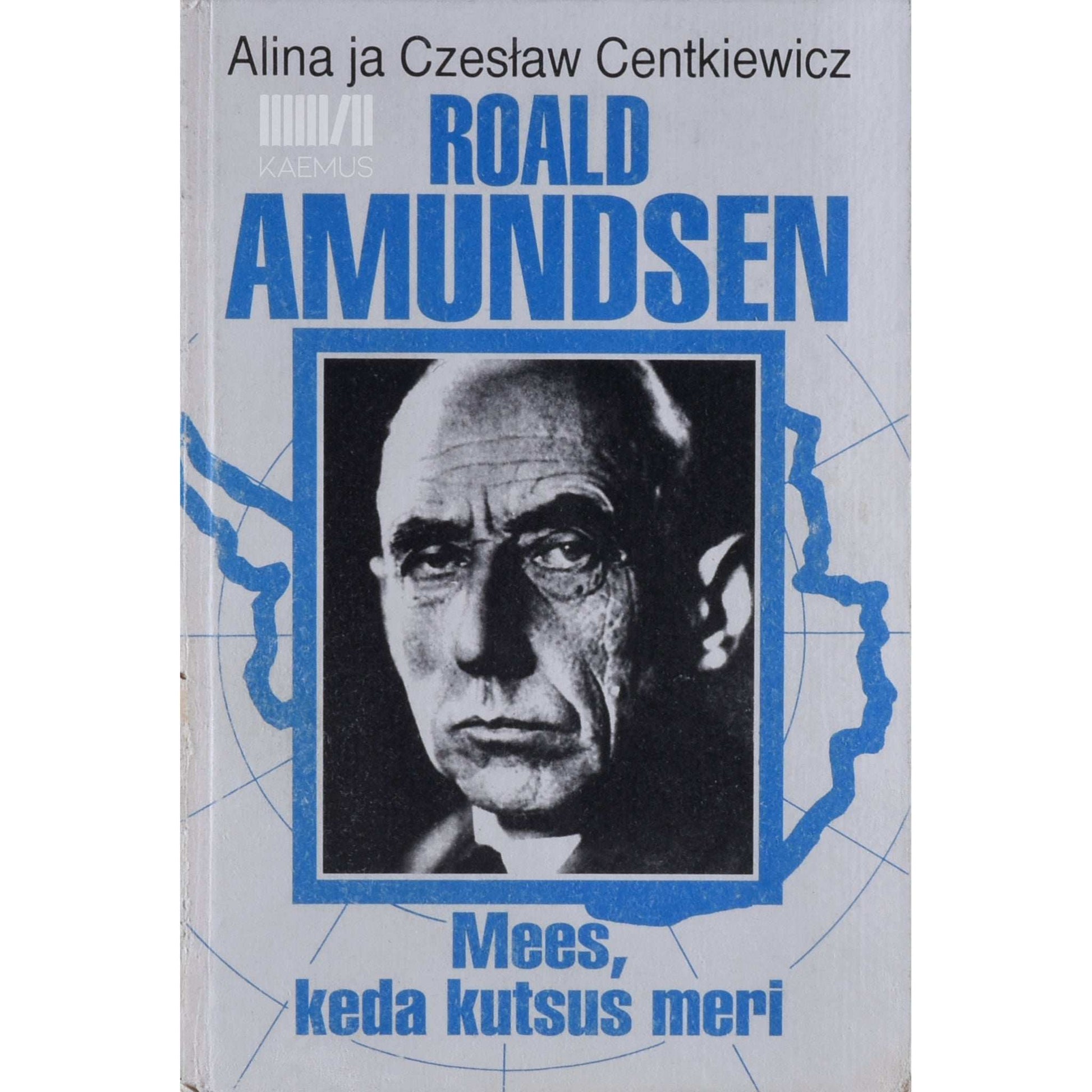 Alina Centkiewicz - Roald Amundsen. Mees, keda kutsus meri