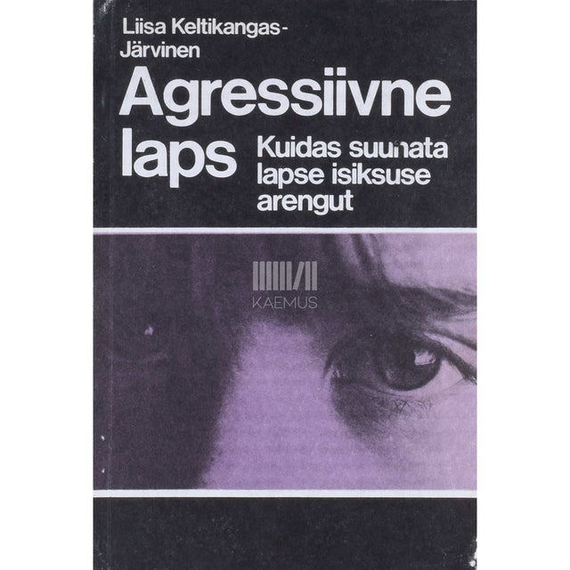 Liisa Keltikangas-Järvinen - Agressiivne laps. Kuidas suunata lapse isiksuse arengut