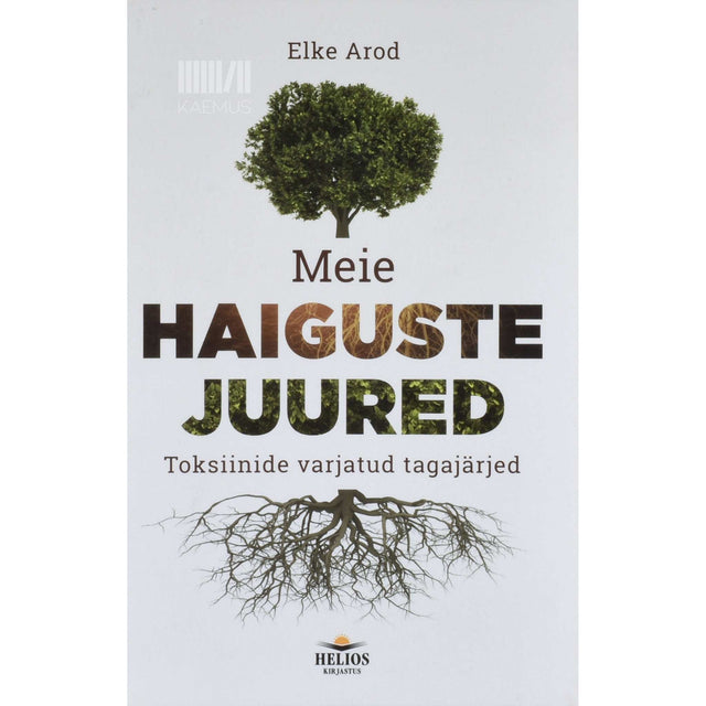 Elke Arod - Meie haiguste juured. Toksiinide varjatud tagajärjed